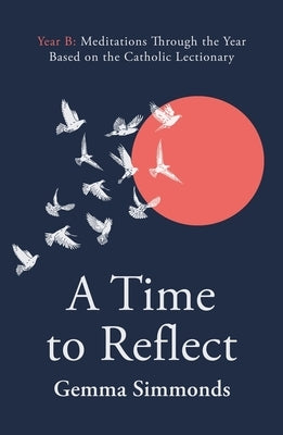 A Time to Reflect - Year B: Meditations Through the Year Based on the Catholic Lectionary by Simmonds, Gemma