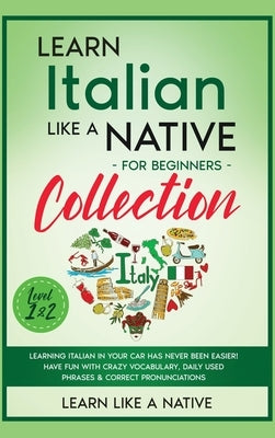 Learn Italian Like a Native for Beginners Collection - Level 1 & 2: Learning Italian in Your Car Has Never Been Easier! Have Fun with Crazy Vocabulary by Learn Like a Native