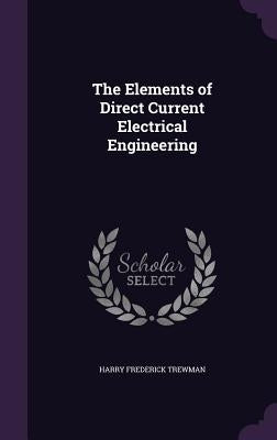 The Elements of Direct Current Electrical Engineering by Trewman, Harry Frederick