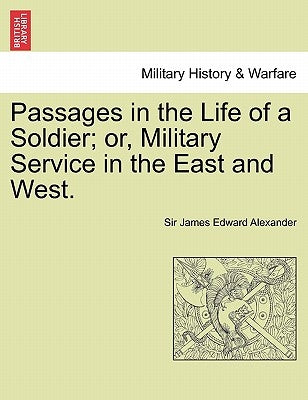 Passages in the Life of a Soldier; Or, Military Service in the East and West. Vol. I by Alexander, James Edward