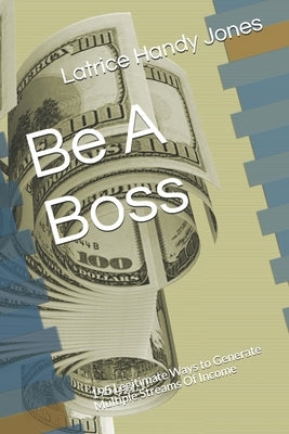 Be A Boss: 195 Legitimate Ways to Generate Multiple Streams Of Income by Handy Jones, Latrice