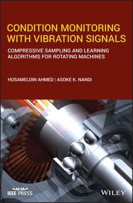Condition Monitoring with Vibration Signals: Compressive Sampling and Learning Algorithms for Rotating Machines by Ahmed, Hosameldin