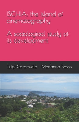 Ischia: the island of cinematography: A sociological study of its development by Sasso, Marianna