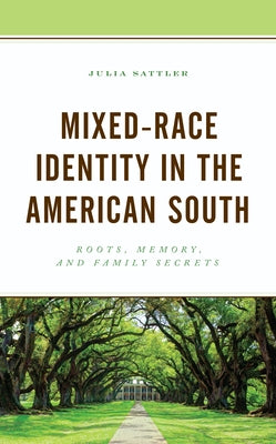 Mixed-Race Identity in the American South: Roots, Memory, and Family Secrets by Sattler, Julia