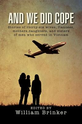 And We Did Cope: Stories of Thirty-Six Wives, Fiancees, Mothers, Daughters, and Sisters of Men Who Served in Vietnam by Brinker, William