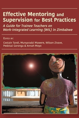 Effective Mentoring and Supervision for Best Practices: A Guide for Trainee Teachers on Work-Integrated Learning (WIL) in Zimbabwe by Tandi, Costain