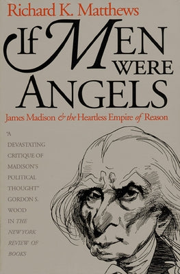 If Men Were Angels: James Madison and the Heartless Empire of Reason by Matthews, Richard K.