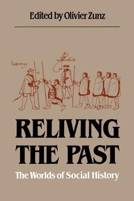 Reliving the Past: The Worlds of Social History by Zunz, Olivier