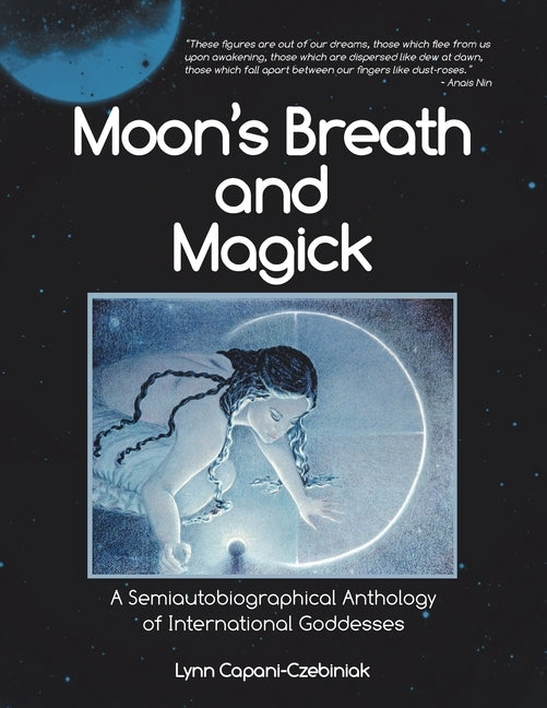 Moon's Breath and Magick: A Semiautobiographical Anthology of International Goddesses by Capani-Czebiniak, Lynn