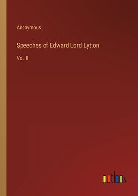 Speeches of Edward Lord Lytton: Vol. II by Anonymous