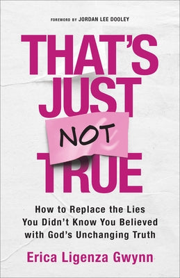 That's Just Not True: How to Replace the Lies You Didn't Know You Believed with God's Unchanging Truth by Ligenza Gwynn, Erica
