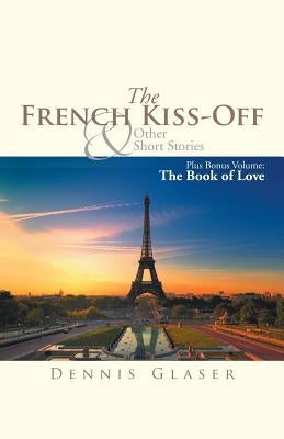 The French Kiss-Off & Other Short Stories: Plus Bonus Volume: The Book of Love by Glaser, Dennis