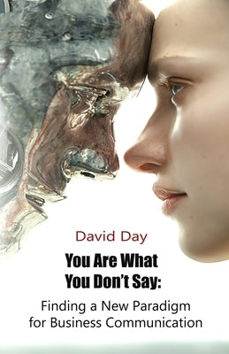 You Are What You Don't Say: Finding a New Paradigm for Business Communication by Day, David L.