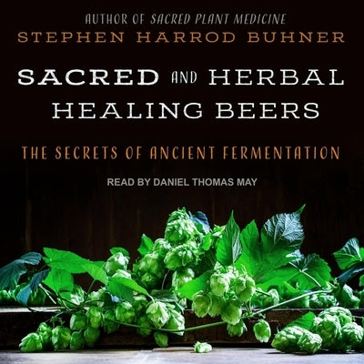 Sacred and Herbal Healing Beers: The Secrets of Ancient Fermentation by May, Daniel