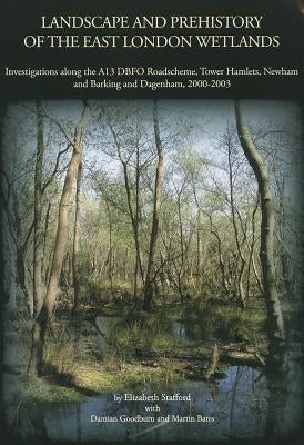 Landscape and Prehistory of the East London Wetlands: Investigations Along the A13 DBFO Roadscheme, Tower Hamlets, Newham and Barking and Dagenham, 20 by Goodburn, Damian