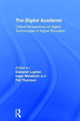 The Digital Academic: Critical Perspectives on Digital Technologies in Higher Education by Lupton, Deborah