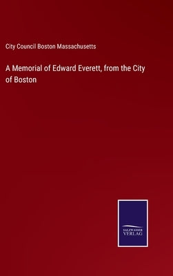 A Memorial of Edward Everett, from the City of Boston by City Council Boston Massachusetts