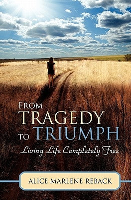 From Tragedy to Triumph: Living Life Completely Free by Reback, Alice Marlene
