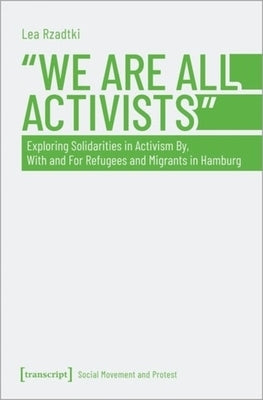 »We Are All Activists«: Exploring Solidarities in Activism By, with and for Refugees and Migrants in Hamburg by 