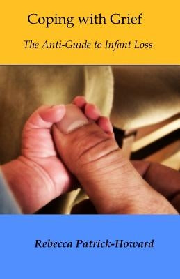 Coping with Grief: The Anti-Guide to Infant Loss by Patrick-Howard, Rebecca