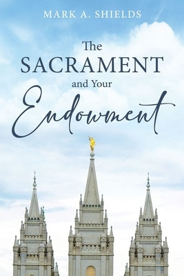 The Sacrament and Your Endowment by Shields, Mark
