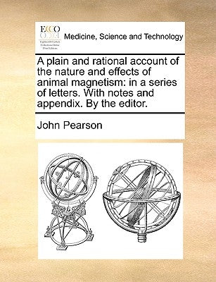 A Plain and Rational Account of the Nature and Effects of Animal Magnetism: In a Series of Letters. with Notes and Appendix. by the Editor. by Pearson, John