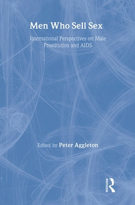 Men Who Sell Sex: International Perspectives on Male Prostitution and HIV/AIDS by Aggleton, Peter