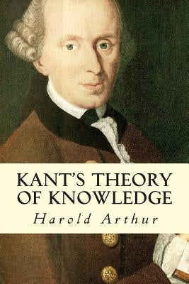 Kant's Theory of Knowledge by Arthur, Harold