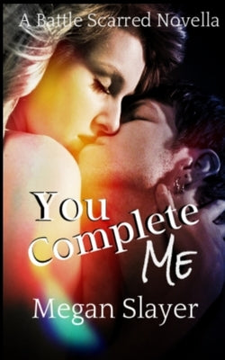 You Complete Me: Battle Scarred book 4, Contemporary Paranormal Erotic Romance by Slayer, Megan
