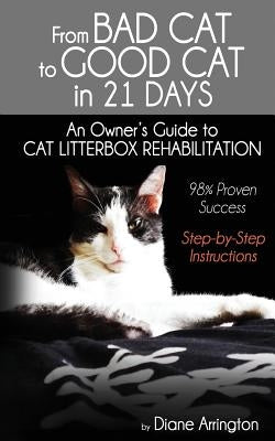 From Bad Cat to Good Cat in 21 Days: An Owner's Guide to CAT LITTERBOX REHABILITATION by Arrington, Diane