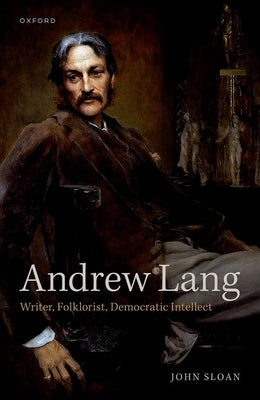 Andrew Lang: Writer, Folklorist, Democratic Intellect by Sloan, John