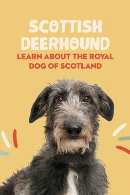 Scottish Deerhound: Learn About The Royal Dog of Scotland: Things You Didn't Know about the Scottish Deerhound Dog by Sean, Osigbeme