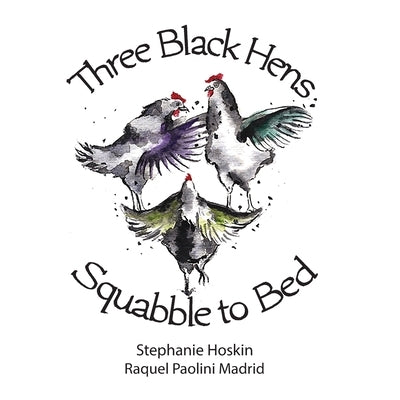 Three Black Hens Squabble to Bed: Squabble to Bed by Hoskin, Stephanie