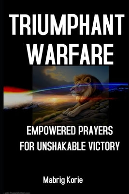 Triumphant Warfare: Empowered Prayers for Unshakable Victory by Korie, Mabrig