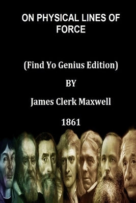 ON PHYSICAL LINES OF FORCE (Find Yo Genius Edition) BY James Clerk Maxwell by Maxwell, James Clerk