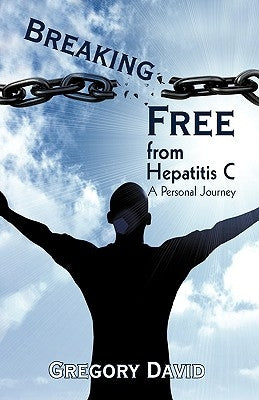 Breaking Free from Hepatitis C: A Personal Journey by David, Gregory