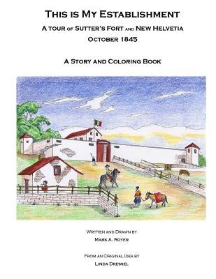 This Is My Establishment: A Tour of Sutter's Fort and New Helvetia. October 1845. A Story and Coloring Book by Dressel, Linda