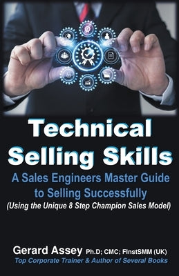 Technical Selling Skills: A Sales Engineers Master Guide to Selling Successfully by Assey, Gerard