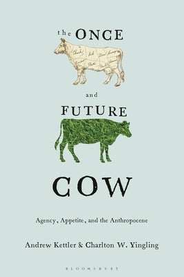 The Once and Future Cow: Agency, Appetite, and the Anthropocene by Kettler, Andrew