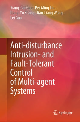Anti-Disturbance Intrusion- And Fault-Tolerant Control of Multi-Agent Systems by Guo, Xiang-Gui