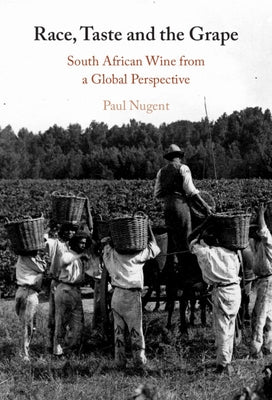 Race, Taste and the Grape: South African Wine from a Global Perspective by Nugent, Paul
