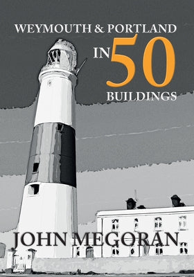 Weymouth & Portland in 50 Buildings by Megoran, John