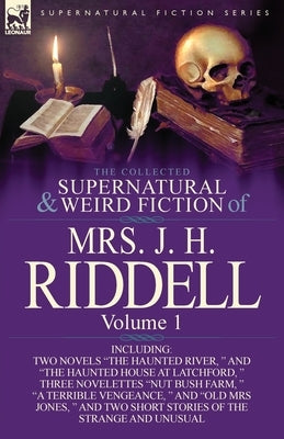 The Collected Supernatural and Weird Fiction of Mrs. J. H. Riddell: Volume 1-Including Two Novels The Haunted River, and The Haunted House at Latc by Riddell, J. H.
