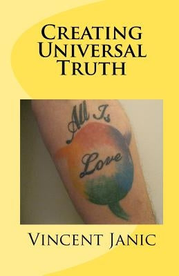 Creating Universal Truth: All Is Love by Janic, Vincent