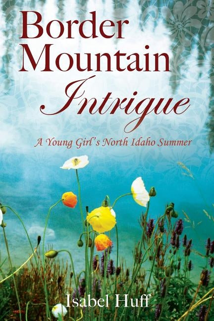 Border Mountain Intrigue: A Young Girl's North Idaho Summer by Huff, Isabel