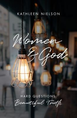 Women and God: Hard Questions, Beautiful Truth by Nielson, Kathleen