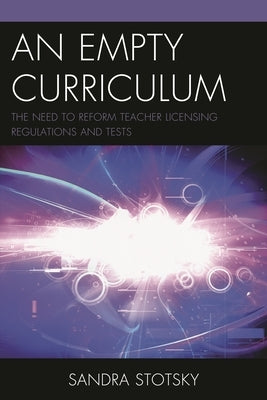 Empty Curriculum: The Need to Reform Teacher Licensing Regulations and Tests by Stotsky, Sandra