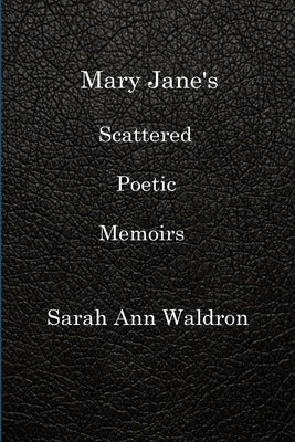 Mary Jane's Scattered Poetic Memoirs by Waldron, Sarah Ann