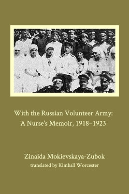 With the Russian Volunteer Army: A Nurse's Memoir, 1918-1923 by Mokievskaya-Zubok, Zinaida