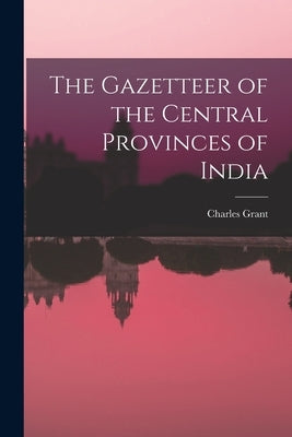 The Gazetteer of the Central Provinces of India by Grant, Charles